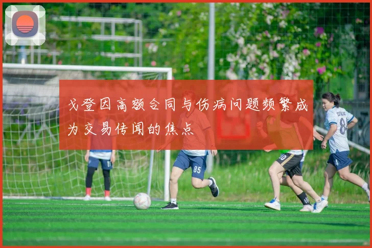 戈登因高额合同与伤病问题频繁成为交易传闻的焦点