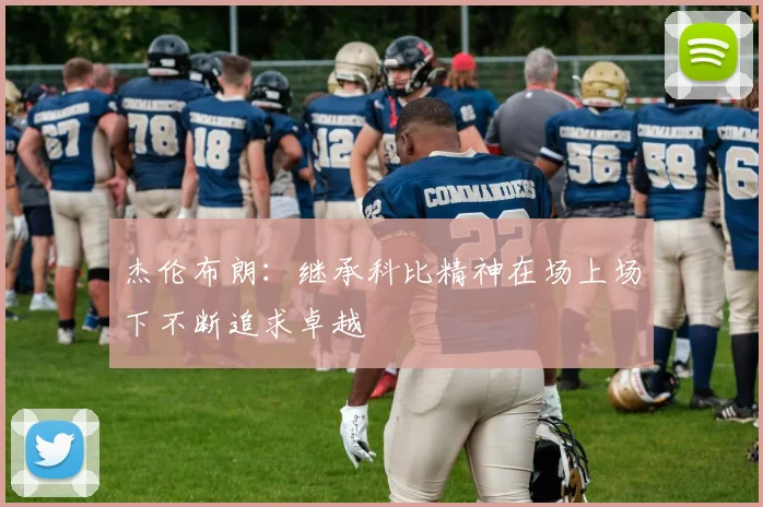 杰伦布朗：继承科比精神在场上场下不断追求卓越