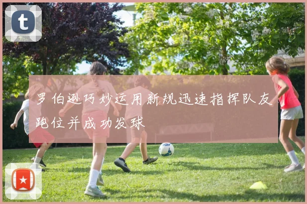 罗伯逊巧妙运用新规迅速指挥队友跑位并成功发球