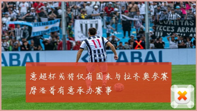 意超杯或将仅有国米与拉齐奥参赛摩洛哥有意承办赛事